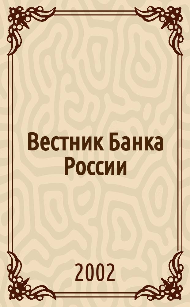Вестник Банка России : Оператив. информ. Центр. банка Рос. Федерации. 2002, № 57 (635)