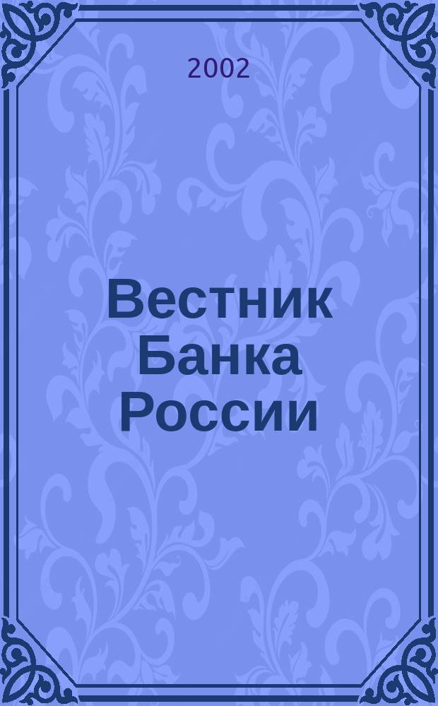 Вестник Банка России : Оператив. информ. Центр. банка Рос. Федерации. 2002, № 69 (647)