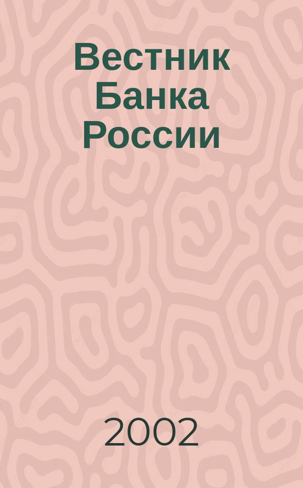 Вестник Банка России : Оператив. информ. Центр. банка Рос. Федерации. 2002, № 73 (651)