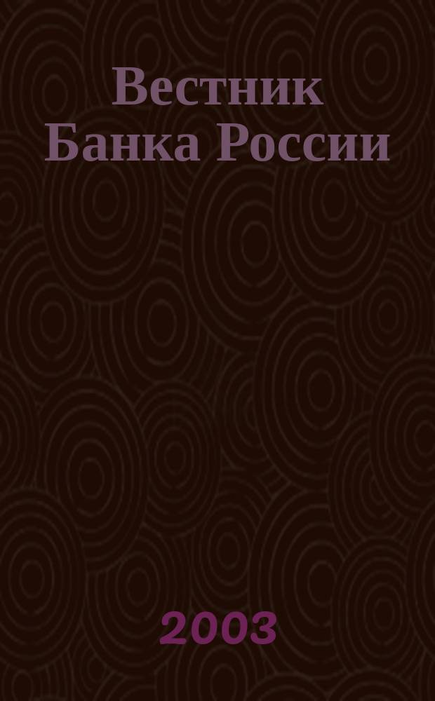 Вестник Банка России : Оператив. информ. Центр. банка Рос. Федерации. 2003, № 18 (670)