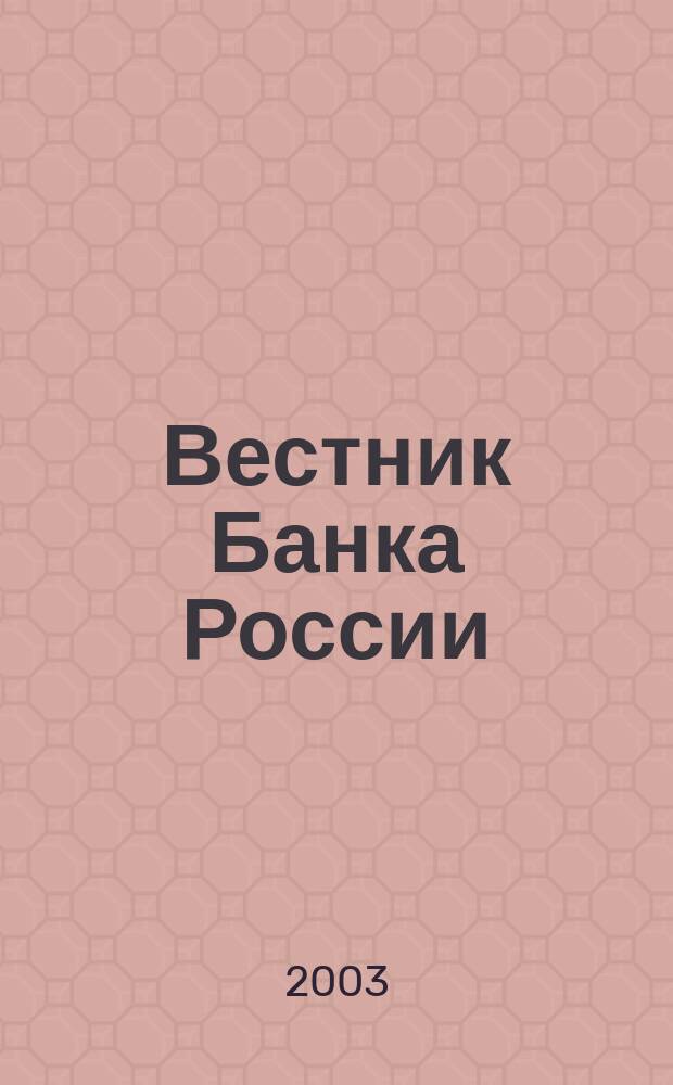 Вестник Банка России : Оператив. информ. Центр. банка Рос. Федерации. 2003, № 46 (698)