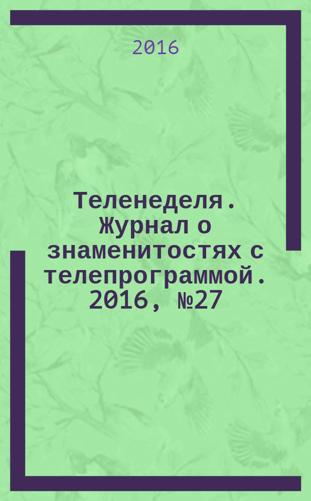 Теленеделя. Журнал о знаменитостях с телепрограммой. 2016, № 27 (48)
