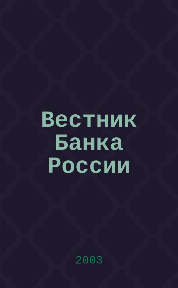 Вестник Банка России : Оператив. информ. Центр. банка Рос. Федерации. 2003, № 66 (718)