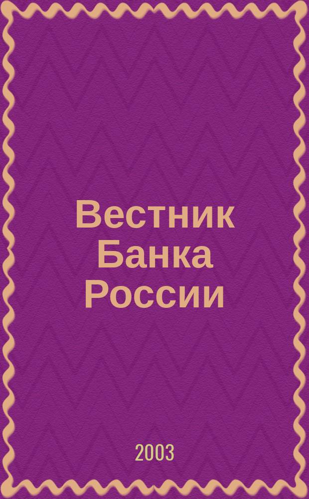 Вестник Банка России : Оператив. информ. Центр. банка Рос. Федерации. 2003, № 69 (721)