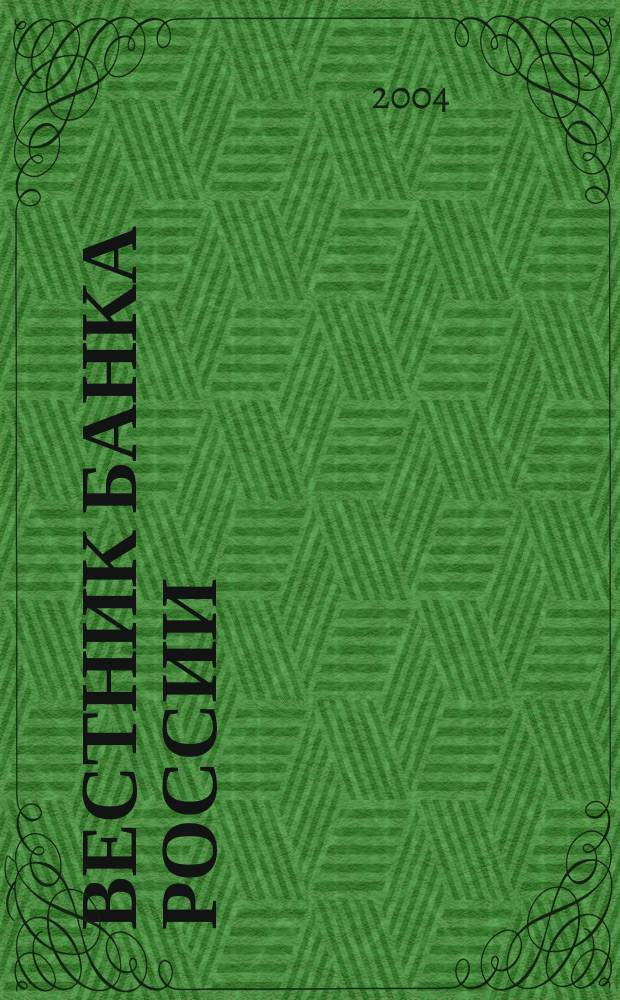 Вестник Банка России : Оператив. информ. Центр. банка Рос. Федерации. 2004, № 6 (730)
