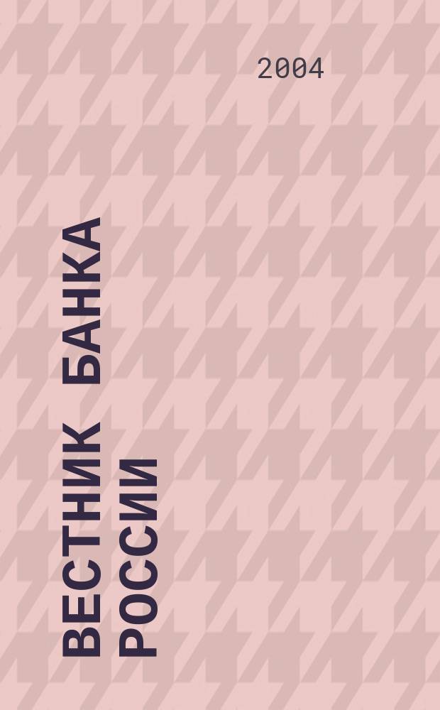 Вестник Банка России : Оператив. информ. Центр. банка Рос. Федерации. 2004, № 49 (773)