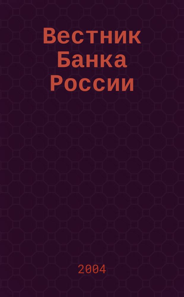 Вестник Банка России : Оператив. информ. Центр. банка Рос. Федерации. 2004, № 12/13 (736/737)