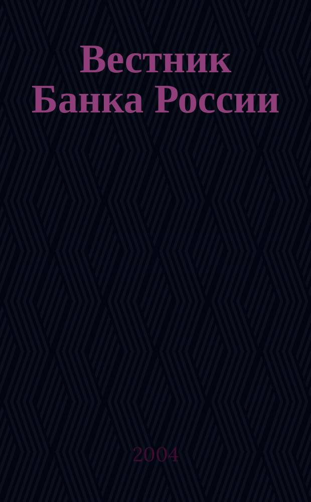 Вестник Банка России : Оператив. информ. Центр. банка Рос. Федерации. 2004, № 26/27 (750/751)