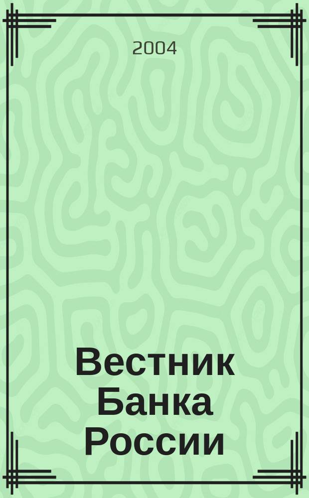 Вестник Банка России : Оператив. информ. Центр. банка Рос. Федерации. 2004, № 45/46 (769/770)