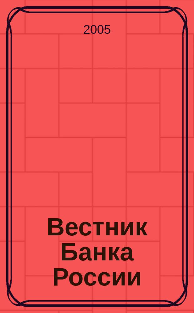 Вестник Банка России : Оператив. информ. Центр. банка Рос. Федерации. 2005, № 13 (811)