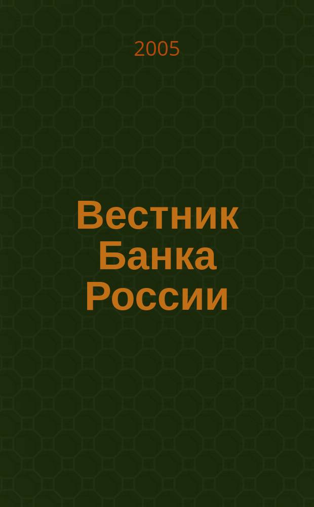 Вестник Банка России : Оператив. информ. Центр. банка Рос. Федерации. 2005, № 14 (812)