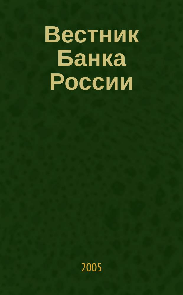 Вестник Банка России : Оператив. информ. Центр. банка Рос. Федерации. 2005, № 15 (813)