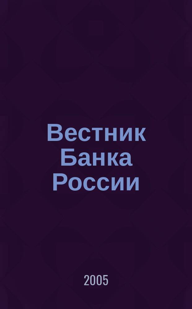 Вестник Банка России : Оператив. информ. Центр. банка Рос. Федерации. 2005, № 23 (821)