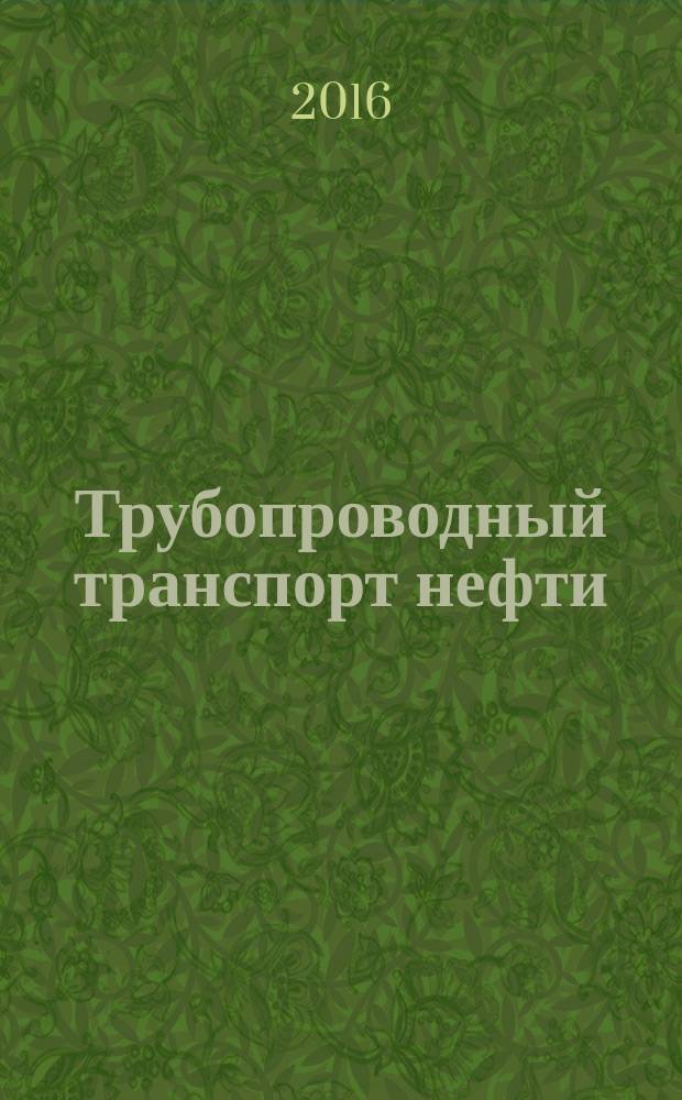 Трубопроводный транспорт нефти : Ежемес. науч.-техн. журн. Орган Акционер. компании "Транснефть". 2016, № 8