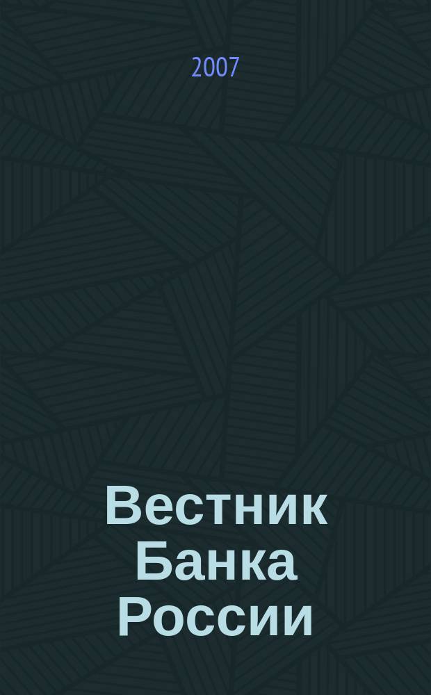 Вестник Банка России : Оператив. информ. Центр. банка Рос. Федерации. 2007, № 7 (951)