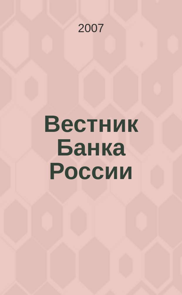 Вестник Банка России : Оператив. информ. Центр. банка Рос. Федерации. 2007, № 13 (957)