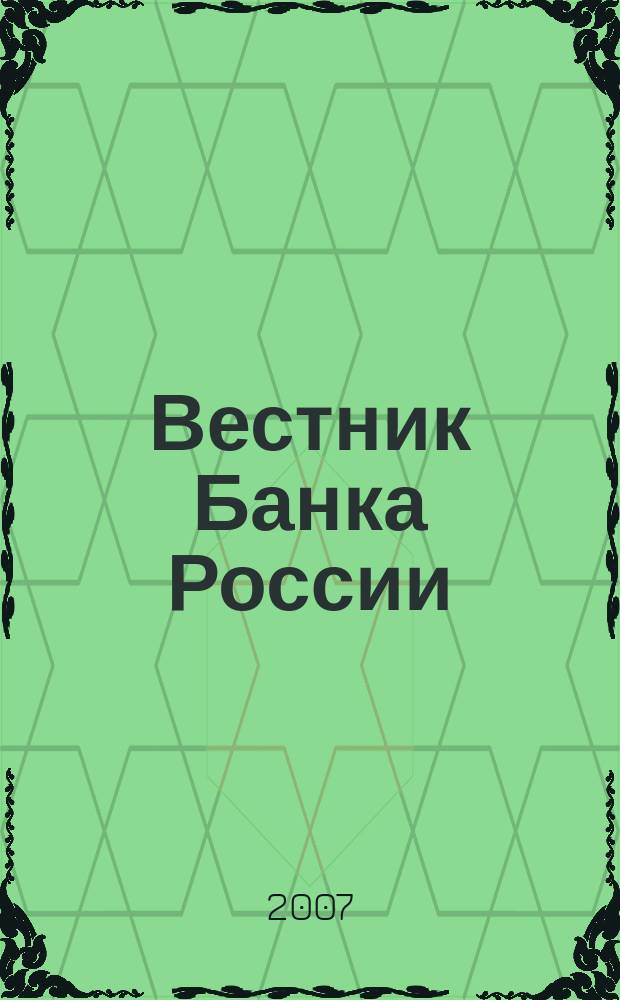 Вестник Банка России : Оператив. информ. Центр. банка Рос. Федерации. 2007, № 40 (984)