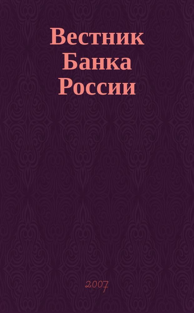 Вестник Банка России : Оператив. информ. Центр. банка Рос. Федерации. 2007, № 41 (985)