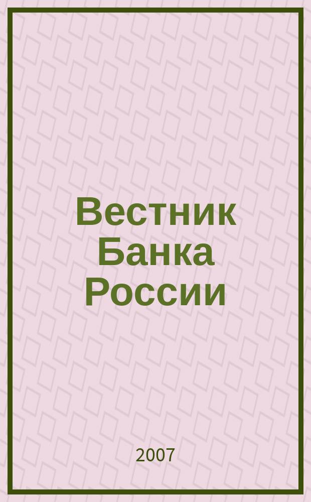 Вестник Банка России : Оператив. информ. Центр. банка Рос. Федерации. 2007, № 46 (990)