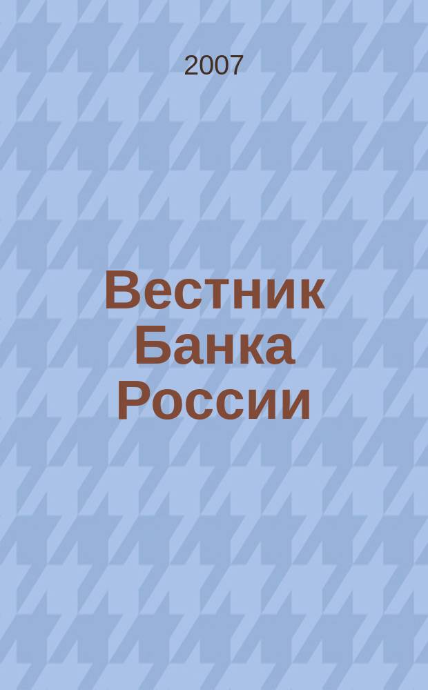 Вестник Банка России : Оператив. информ. Центр. банка Рос. Федерации. 2007, № 47 (991)