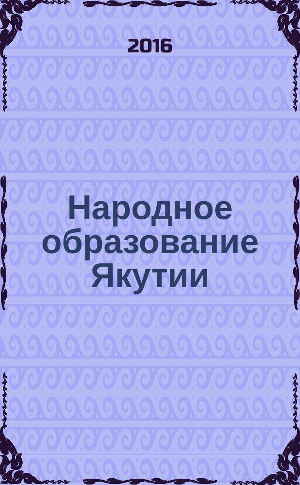 Народное образование Якутии : Обществ.-пед. журн. 2016, № 2 (98)