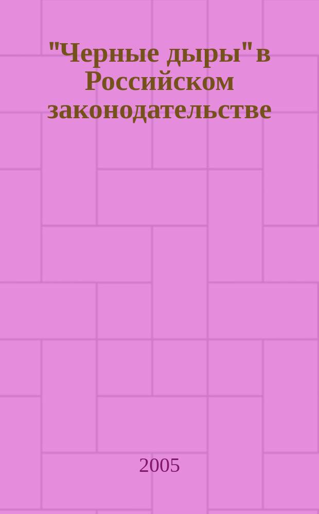 "Черные дыры" в Российском законодательстве : Юрид. журн. Для юристов, руководителей орг. и гл. бухгалтеров. 2005, № 2