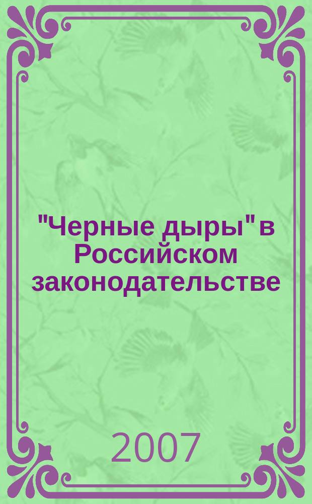"Черные дыры" в Российском законодательстве : Юрид. журн. Для юристов, руководителей орг. и гл. бухгалтеров. 2007, № 3