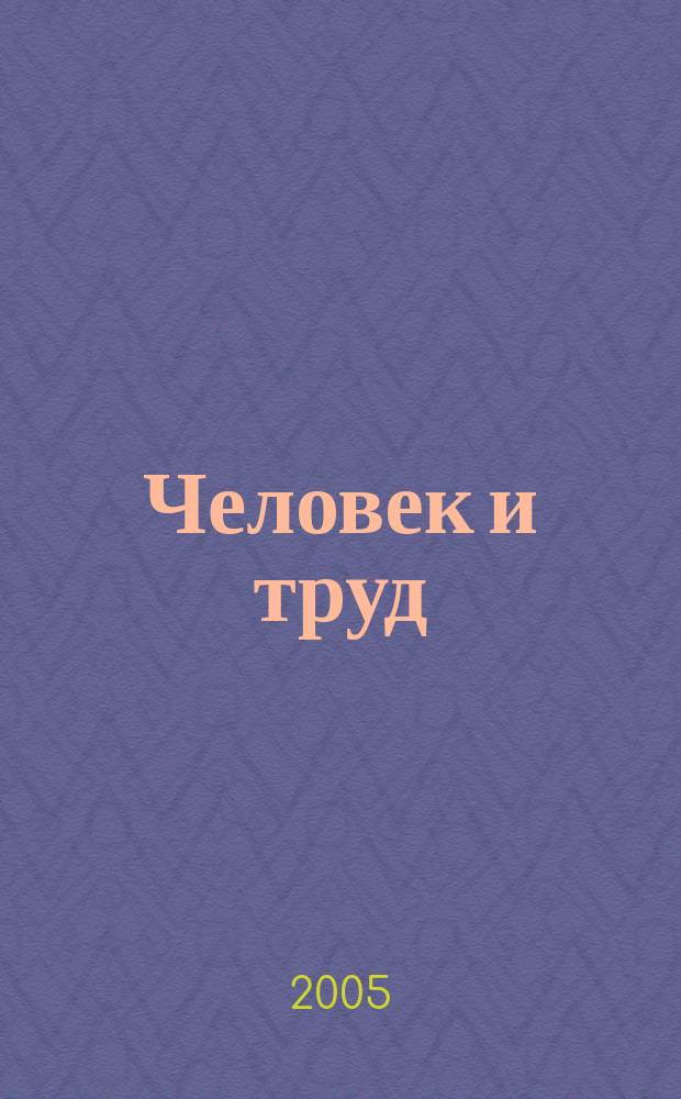 Человек и труд : Ежемес. науч.-практ. журн. 2005, № 1