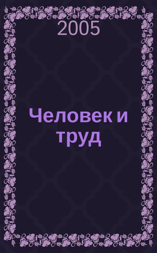 Человек и труд : Ежемес. науч.-практ. журн. 2005, № 5