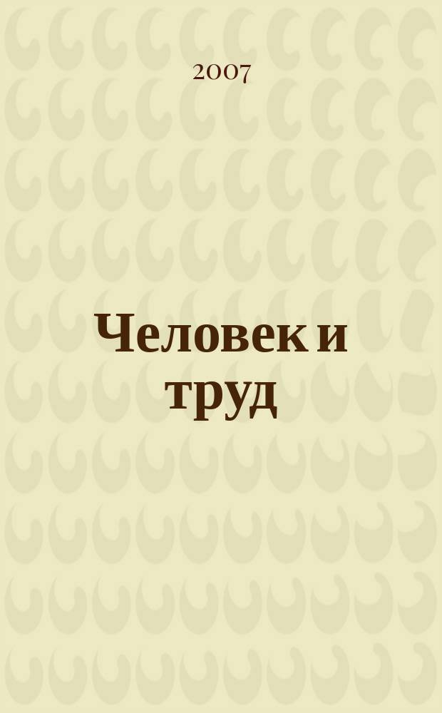 Человек и труд : Ежемес. науч.-практ. журн. 2007, № 5