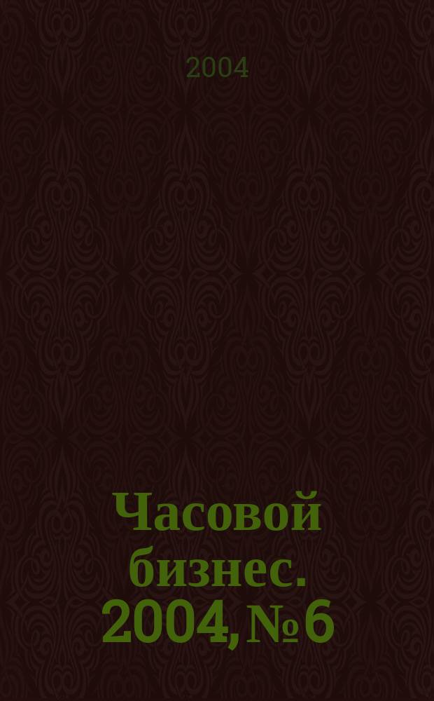 Часовой бизнес. 2004, № 6