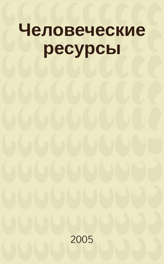 Человеческие ресурсы : Ежекв. науч.-метод. и информ.-аналит. журн. 2005, № 3