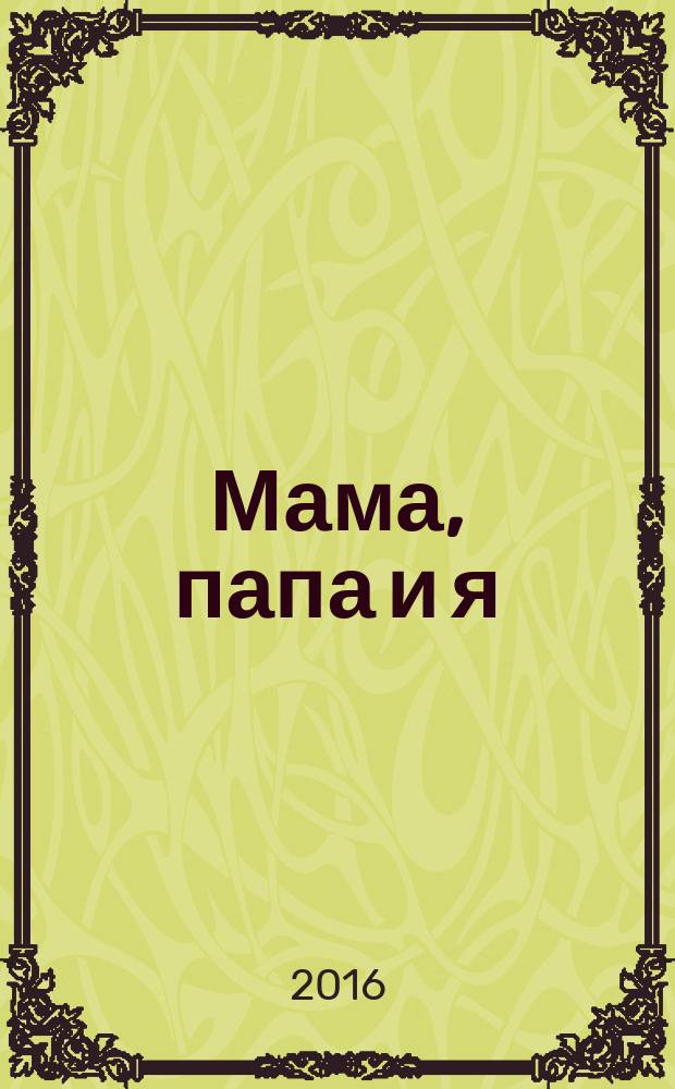 Мама, папа и я : умный журнал для хороших родителей и смышленых детей. 2016, № 5 (38)