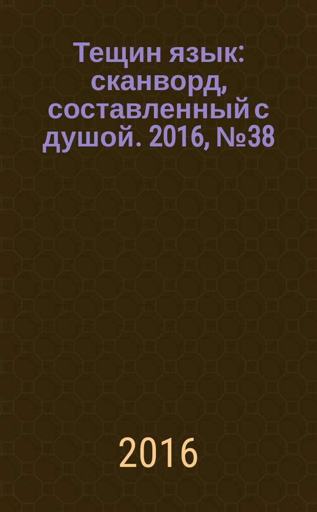 Тещин язык : сканворд, составленный с душой. 2016, № 38 (829)
