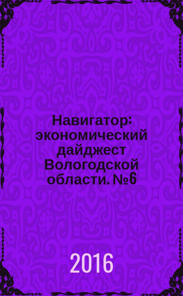Навигатор : экономический дайджест Вологодской области. № 6 (12)