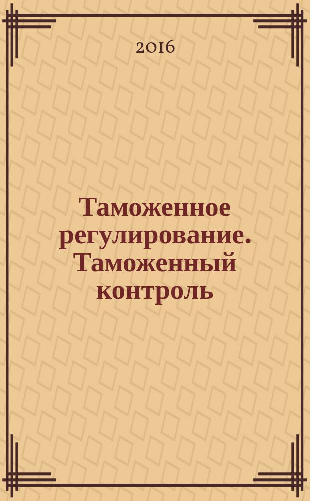 Таможенное регулирование. Таможенный контроль : Науч.-практ. журн. 2016, № 8 (157)