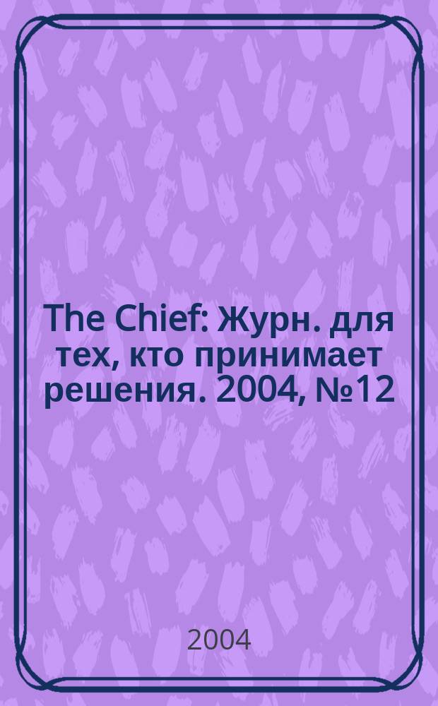 The Chief : Журн. для тех, кто принимает решения. 2004, № 12 (36)