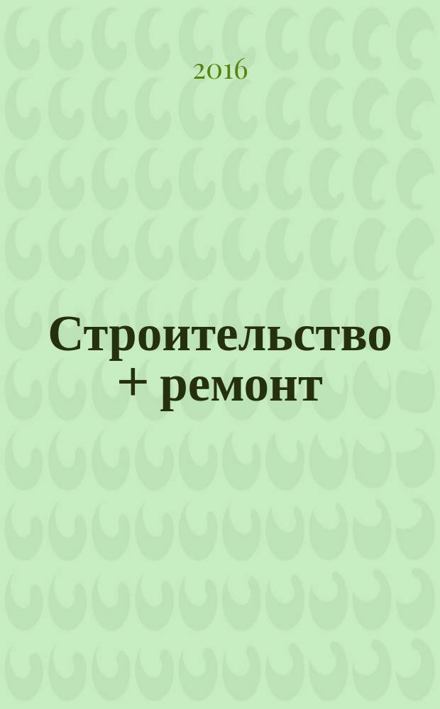 Строительство + ремонт : рекламно-информационный журнал. 2016, № 28 (841)