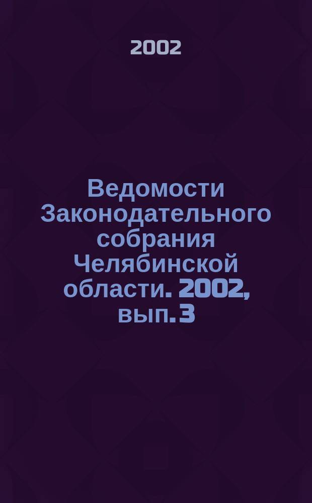 Ведомости Законодательного собрания Челябинской области. 2002, вып. 3