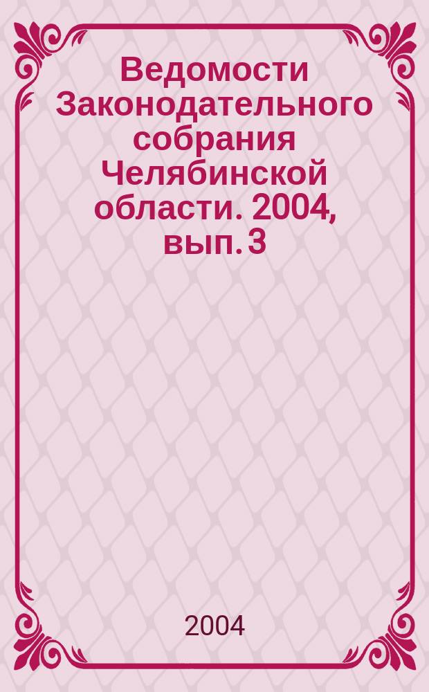 Ведомости Законодательного собрания Челябинской области. 2004, вып. 3