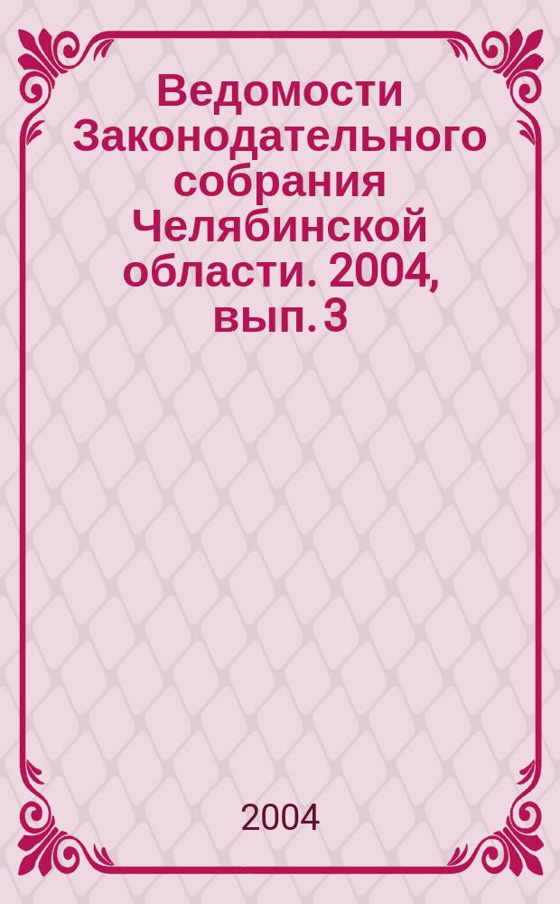 Ведомости Законодательного собрания Челябинской области. 2004, вып. 3