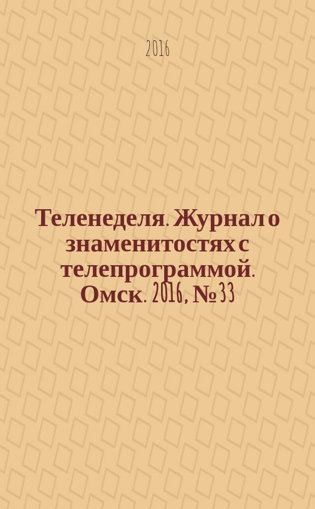 Теленеделя. Журнал о знаменитостях с телепрограммой. Омск. 2016, № 33 (54)