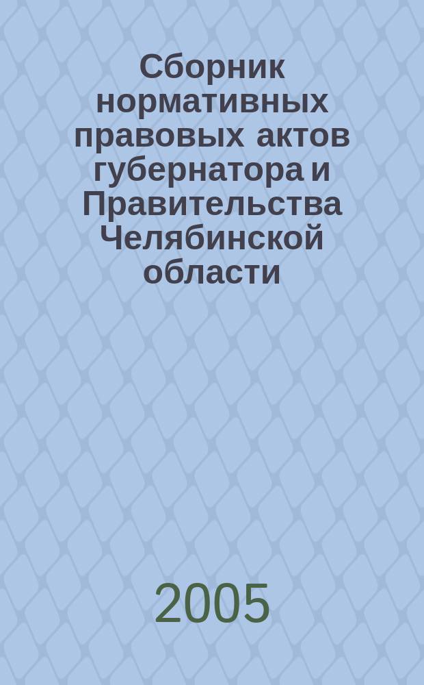 Сборник нормативных правовых актов губернатора и Правительства Челябинской области. 2005, вып. 7