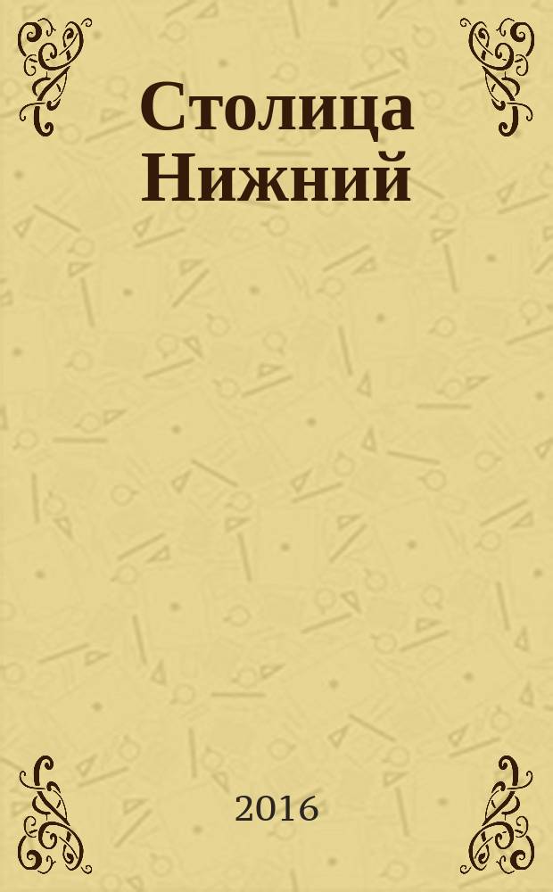 Столица Нижний : все о городе и людях, живущих в нем культурно-деловой журнал. 2016, № 9 (42)
