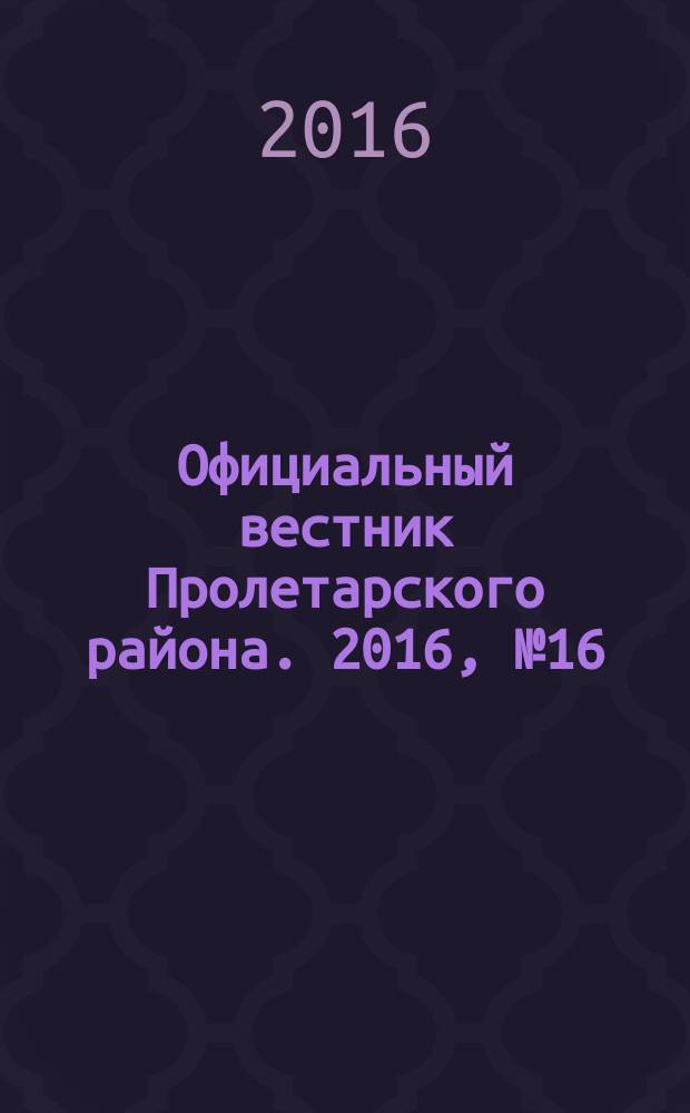 Официальный вестник Пролетарского района. 2016, № 16 (196)
