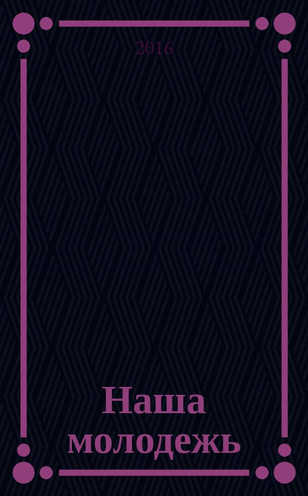 Наша молодежь : общероссийский молодежный журнал. 2016, № 17 (131)