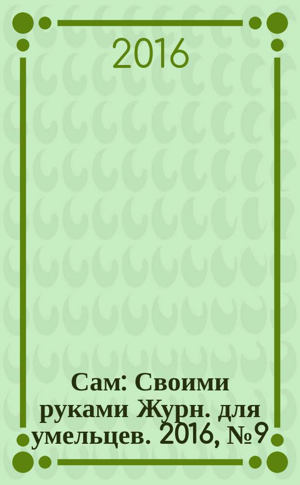 Сам : Своими руками Журн. для умельцев. 2016, № 9 (261)