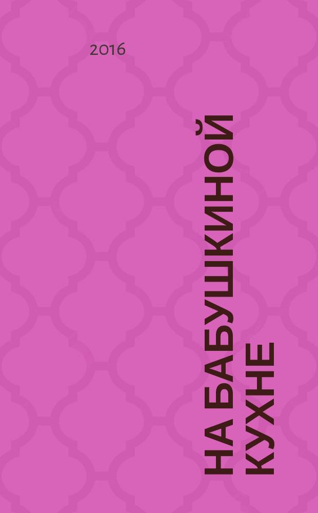На бабушкиной кухне : рецепты наших бабушек. 2016, № 9