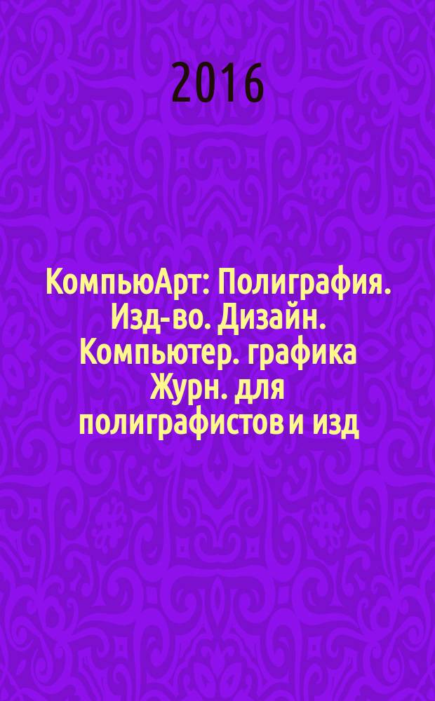 КомпьюАрт : Полиграфия. Изд-во. Дизайн. Компьютер. графика Журн. для полиграфистов и изд. 2016, № 4 (218)