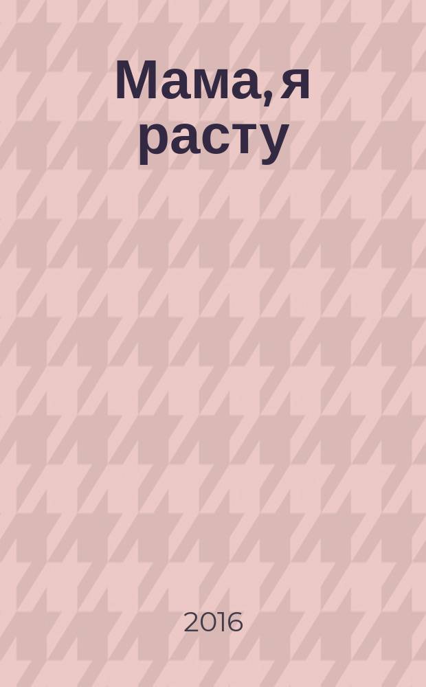 Мама, я расту : Иваново. Кохма. Кинешма. Шуя. Фурманов. Вичуга полезный журнал для любящих родителей. 2016, № 2 (17)